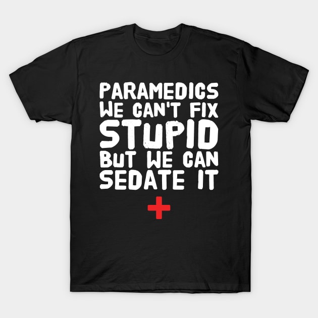 Paramedics we can't fix stupid but we can sedate it T-Shirt by captainmood